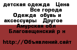 детская одежда › Цена ­ 1 500 - Все города Одежда, обувь и аксессуары » Другое   . Амурская обл.,Благовещенский р-н